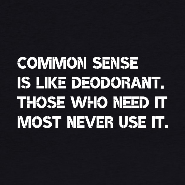 Common sense is like deodorant. Those who need it most never use it. by Motivational_Apparel